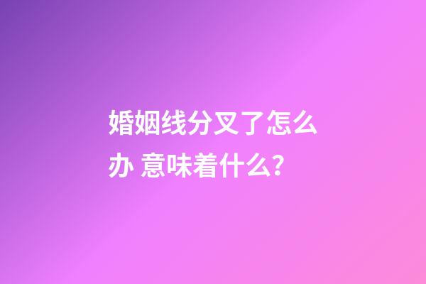 婚姻线分叉了怎么办 意味着什么？